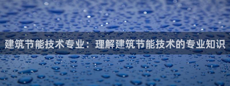 尊亿游戏国际官网：建筑节能技术专业：理解建筑节能技术的专业知识