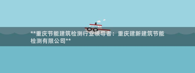 E尊国际：**重庆节能建筑检测行业领导者：重庆建新建筑节能
检测有限公司**