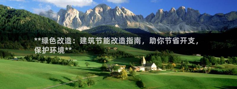 e尊电竞：**绿色改造：建筑节能改造指南，助你节省开支，
保护环境**