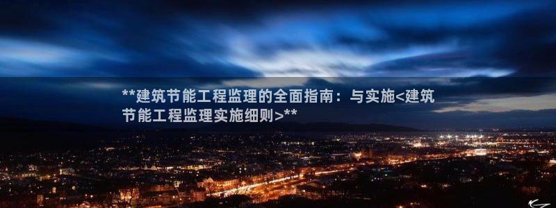 尊亿娱乐国际官网：**建筑节能工程监理的全面指南：与实施<建筑
节能工程监理实施细则>**
