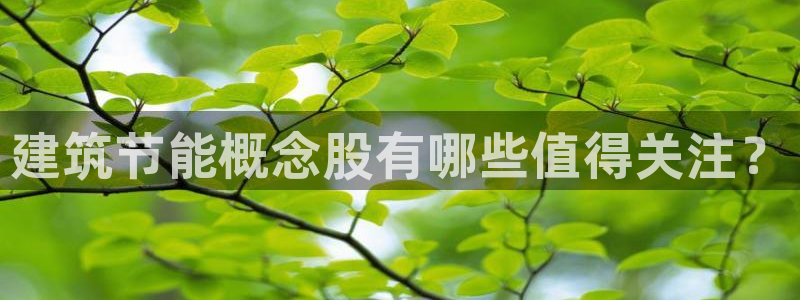 e尊国际官方网站：建筑节能概念股有哪些值得关注？