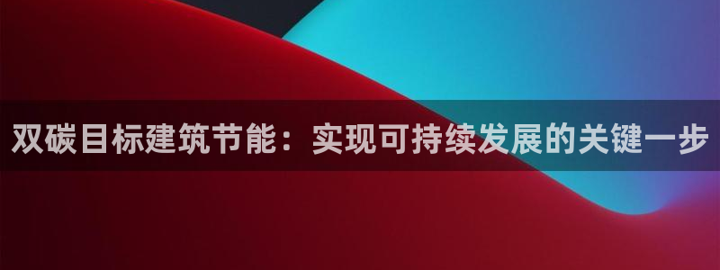 e尊国际客户端：双碳目标建筑节能：实现可持续发展的关键一步
