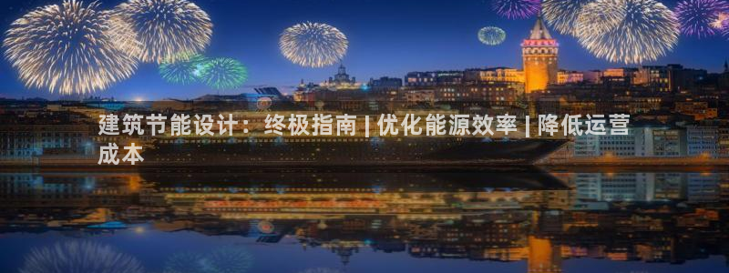 e尊国际娱乐官网地址：建筑节能设计：终极指南 | 优化能源效率 | 降低运营
成本