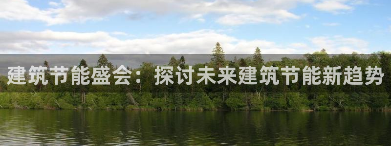 e尊国际娱乐官网地址：建筑节能盛会：探讨未来建筑节能新趋势