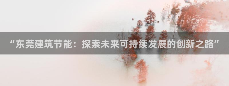 E尊国际网站：“东莞建筑节能：探索未来可持续发展的创新之路”