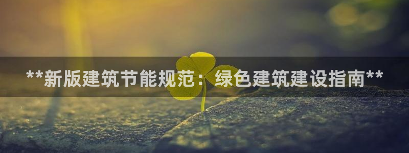 e尊国际客户端下载：**新版建筑节能规范：绿色建筑建设指南**