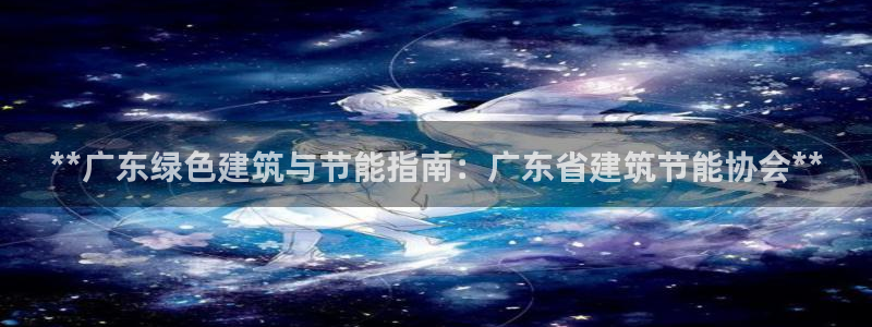 e尊体育：**广东绿色建筑与节能指南：广东省建筑节能协会**