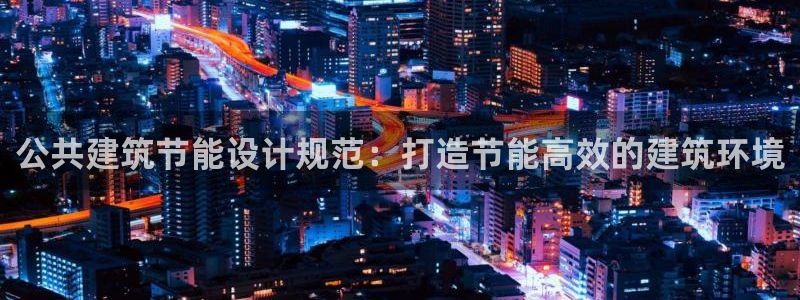 e尊国际地址：公共建筑节能设计规范：打造节能高效的建筑环境