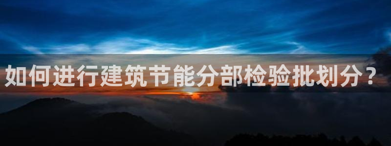 e尊国际的手机登录网站：如何进行建筑节能分部检验批划分？
