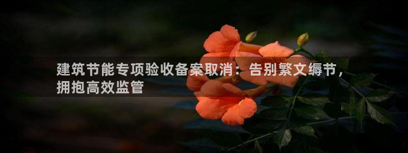 谁知道e尊国际的网址：建筑节能专项验收备案取消：告别繁文缛节，
拥抱高效监管